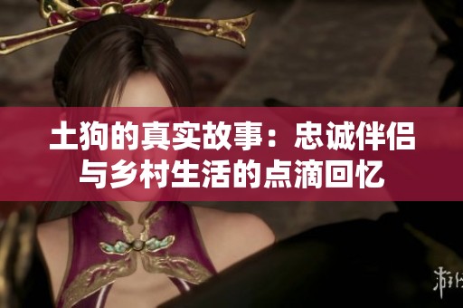 土狗的真实故事：忠诚伴侣与乡村生活的点滴回忆