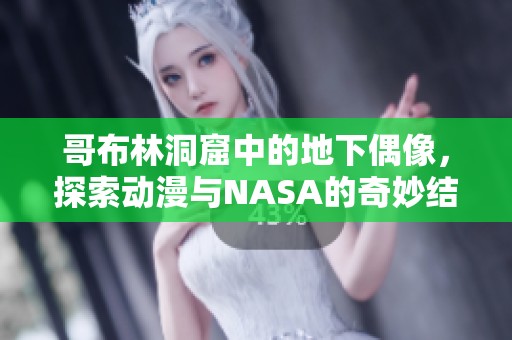 哥布林洞窟中的地下偶像，探索动漫与NASA的奇妙结合