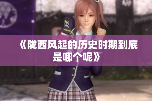 《陇西风起的历史时期到底是哪个呢》