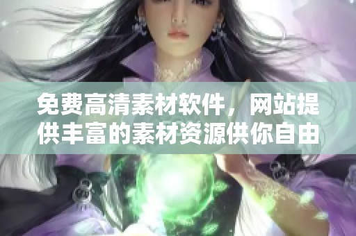 免费高清素材软件，网站提供丰富的素材资源供你自由使用