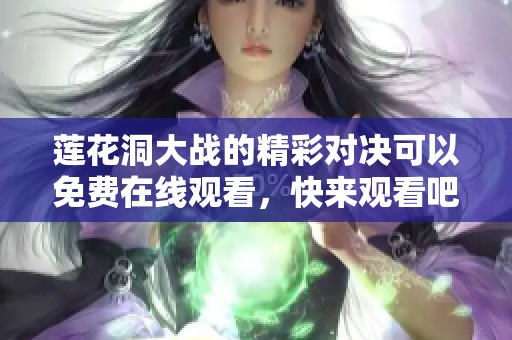 莲花洞大战的精彩对决可以免费在线观看，快来观看吧！