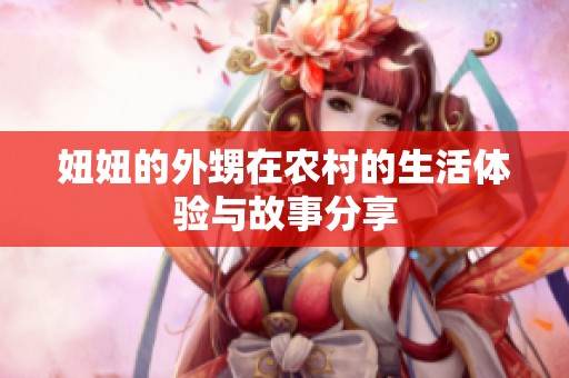 妞妞的外甥在农村的生活体验与故事分享