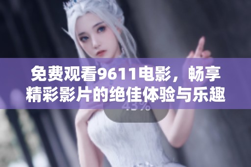 免费观看9611电影，畅享精彩影片的绝佳体验与乐趣