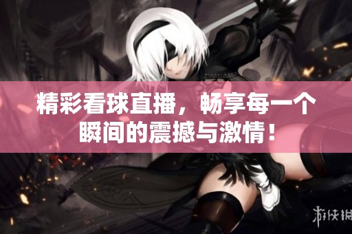 精彩看球直播，畅享每一个瞬间的震撼与激情！
