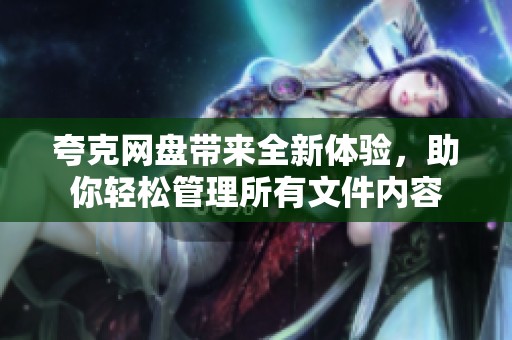 夸克网盘带来全新体验，助你轻松管理所有文件内容