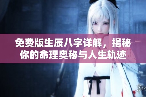 免费版生辰八字详解，揭秘你的命理奥秘与人生轨迹