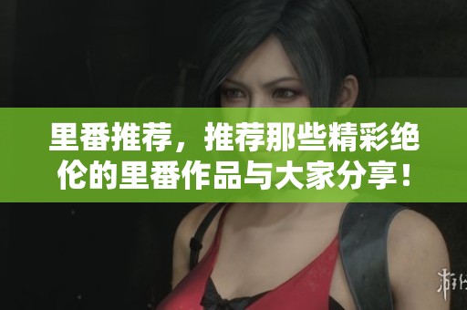 里番推荐，推荐那些精彩绝伦的里番作品与大家分享！