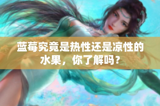 蓝莓究竟是热性还是凉性的水果，你了解吗？