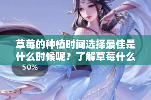 草莓的种植时间选择最佳是什么时候呢？了解草莓什么时候种植最为合适。