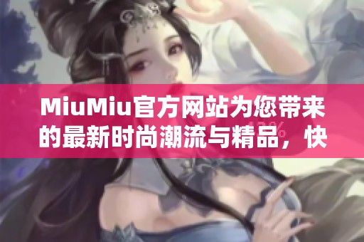 MiuMiu官方网站为您带来的最新时尚潮流与精品，快来了解更多精彩内容吧