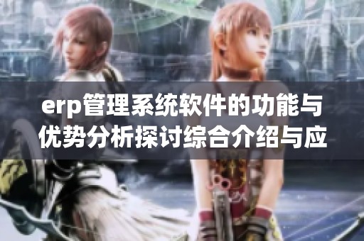 erp管理系统软件的功能与优势分析探讨综合介绍与应用实例