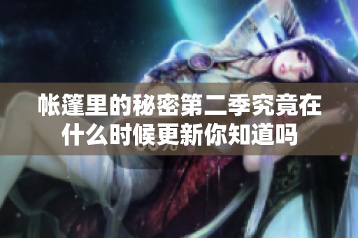 帐篷里的秘密第二季究竟在什么时候更新你知道吗