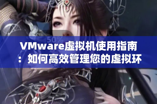 VMware虚拟机使用指南：如何高效管理您的虚拟环境