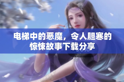 电梯中的恶魔，令人胆寒的惊悚故事下载分享