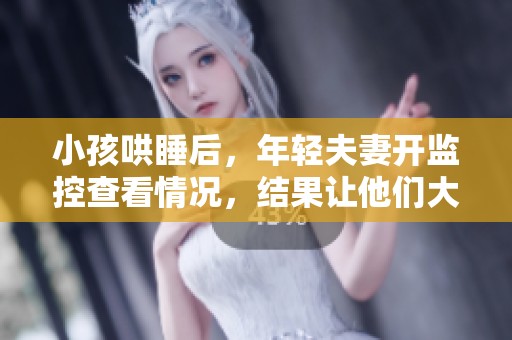 小孩哄睡后，年轻夫妻开监控查看情况，结果让他们大吃一惊