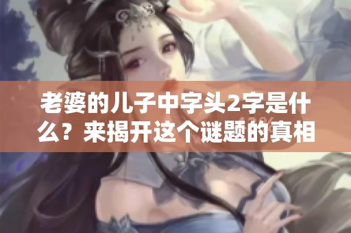 老婆的儿子中字头2字是什么？来揭开这个谜题的真相与故事。