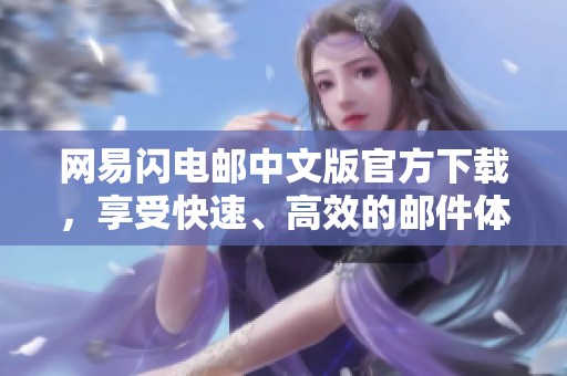 网易闪电邮中文版官方下载，享受快速、高效的邮件体验尽在此处！