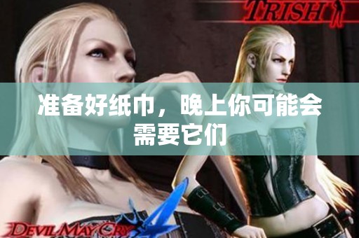 准备好纸巾，晚上你可能会需要它们