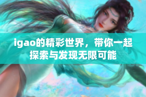 igao的精彩世界，带你一起探索与发现无限可能