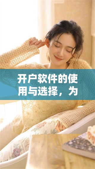 开户软件的使用与选择，为什么它们对投资者至关重要