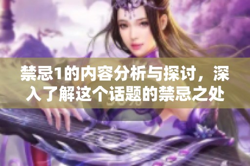 禁忌1的内容分析与探讨，深入了解这个话题的禁忌之处