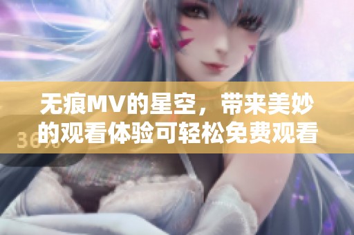 无痕MV的星空，带来美妙的观看体验可轻松免费观看