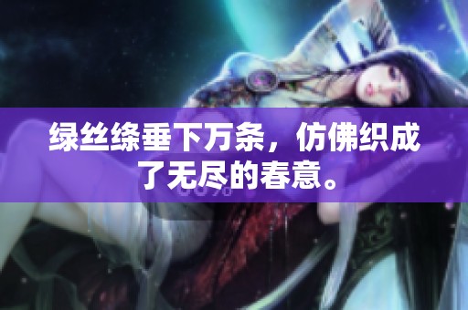 绿丝绦垂下万条，仿佛织成了无尽的春意。