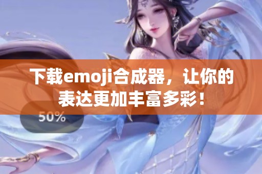 下载emoji合成器，让你的表达更加丰富多彩！