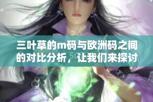 三叶草的m码与欧洲码之间的对比分析，让我们来探讨一下它们的区别。