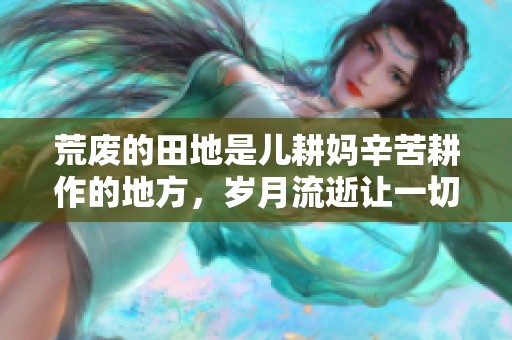 荒废的田地是儿耕妈辛苦耕作的地方，岁月流逝让一切变得沧桑