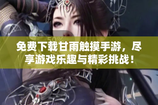 免费下载甘雨触摸手游，尽享游戏乐趣与精彩挑战！