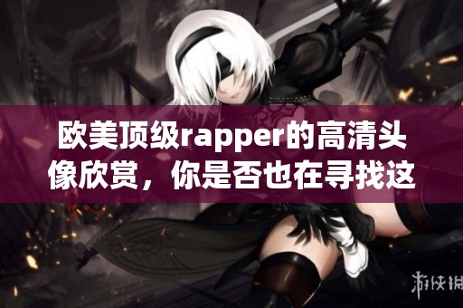 欧美顶级rapper的高清头像欣赏，你是否也在寻找这些帅气画面呢