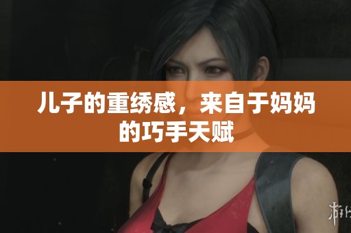 儿子的重绣感，来自于妈妈的巧手天赋