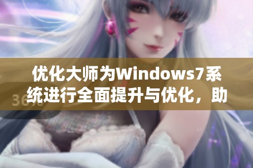 优化大师为Windows7系统进行全面提升与优化，助你轻松提升使用体验