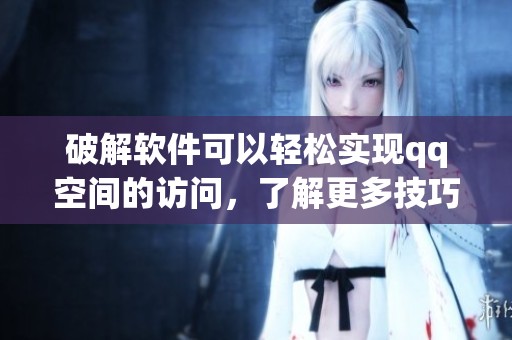 破解软件可以轻松实现qq空间的访问，了解更多技巧请继续阅读这个文章。