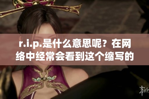 r.i.p.是什么意思呢？在网络中经常会看到这个缩写的用法。