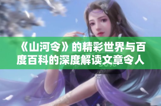 《山河令》的精彩世界与百度百科的深度解读文章令人期待