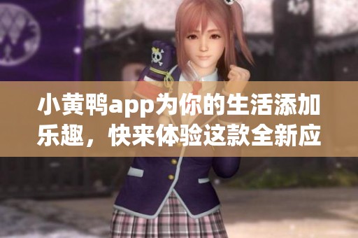小黄鸭app为你的生活添加乐趣，快来体验这款全新应用吧