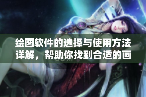 绘图软件的选择与使用方法详解，帮助你找到合适的画图工具