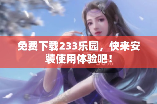免费下载233乐园，快来安装使用体验吧！