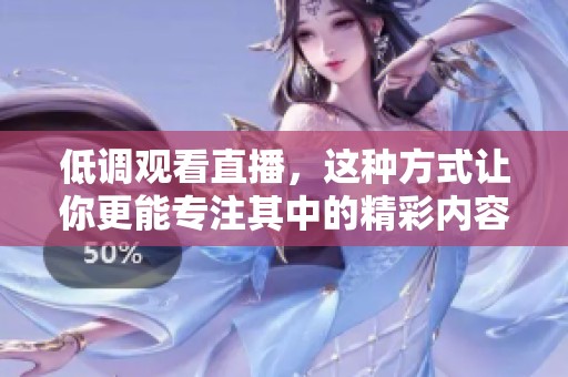 低调观看直播，这种方式让你更能专注其中的精彩内容