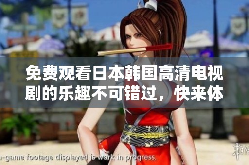 免费观看日本韩国高清电视剧的乐趣不可错过，快来体验吧！