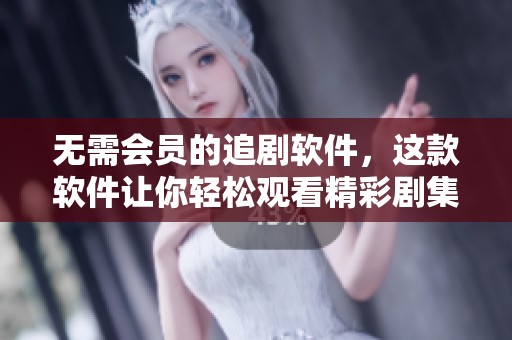 无需会员的追剧软件，这款软件让你轻松观看精彩剧集！