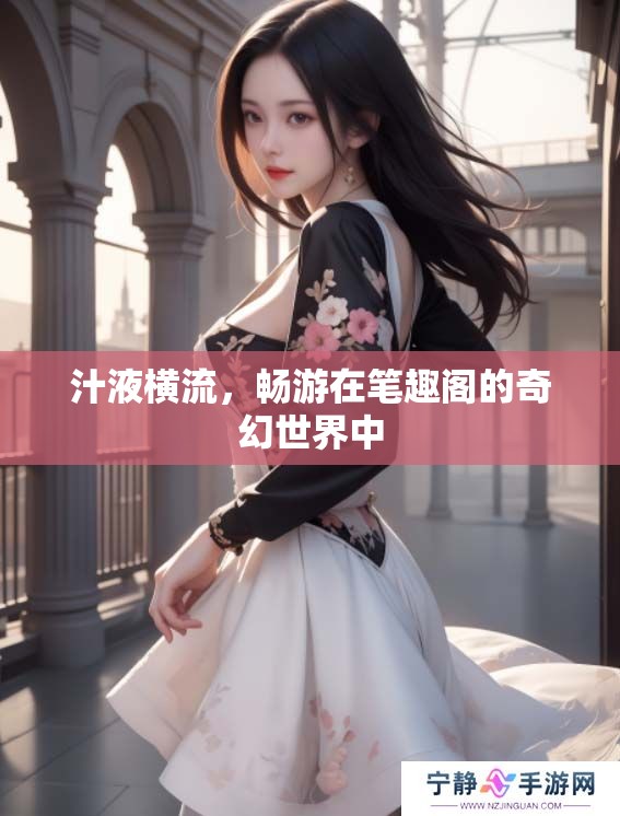 汁液横流，畅游在笔趣阁的奇幻世界中