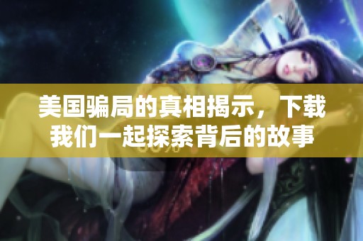 美国骗局的真相揭示，下载我们一起探索背后的故事