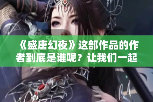 《盛唐幻夜》这部作品的作者到底是谁呢？让我们一起来探讨一下。