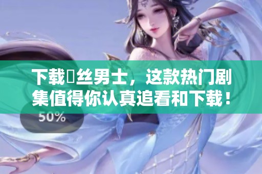 下载屌丝男士，这款热门剧集值得你认真追看和下载！