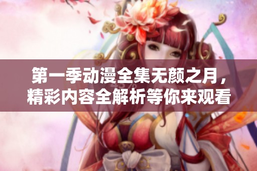 第一季动漫全集无颜之月，精彩内容全解析等你来观看！