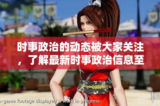 时事政治的动态被大家关注，了解最新时事政治信息至关重要