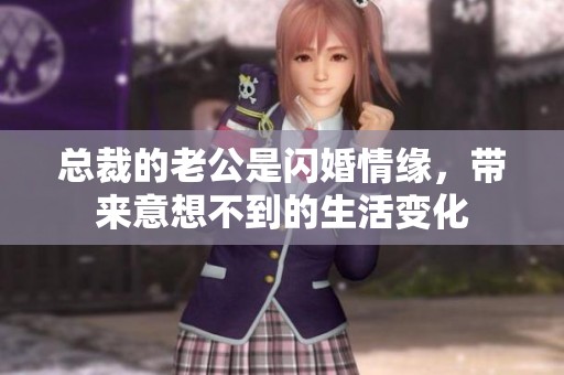 总裁的老公是闪婚情缘，带来意想不到的生活变化